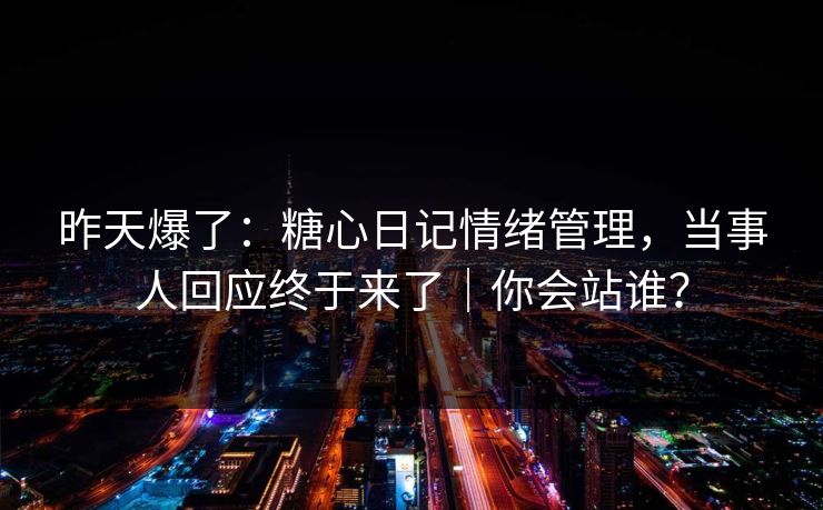 昨天爆了：糖心日记情绪管理，当事人回应终于来了｜你会站谁？
