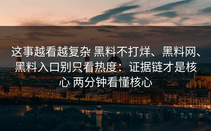 这事越看越复杂 黑料不打烊、黑料网、黑料入口别只看热度：证据链才是核心 两分钟看懂核心