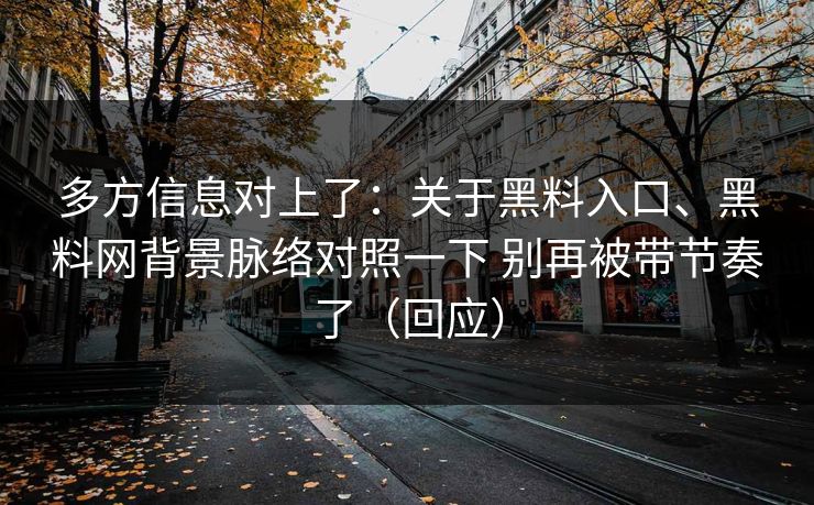 多方信息对上了：关于黑料入口、黑料网背景脉络对照一下 别再被带节奏了（回应）