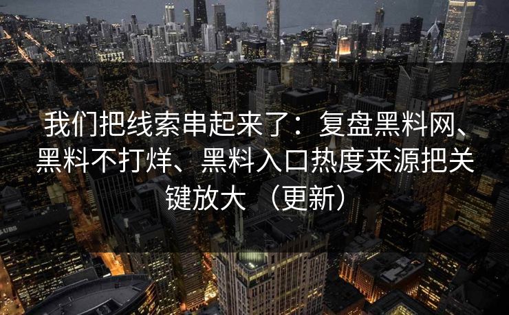 我们把线索串起来了：复盘黑料网、黑料不打烊、黑料入口热度来源把关键放大 （更新）