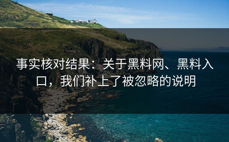 事实核对结果：关于黑料网、黑料入口，我们补上了被忽略的说明