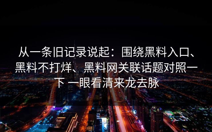 从一条旧记录说起：围绕黑料入口、黑料不打烊、黑料网关联话题对照一下 一眼看清来龙去脉