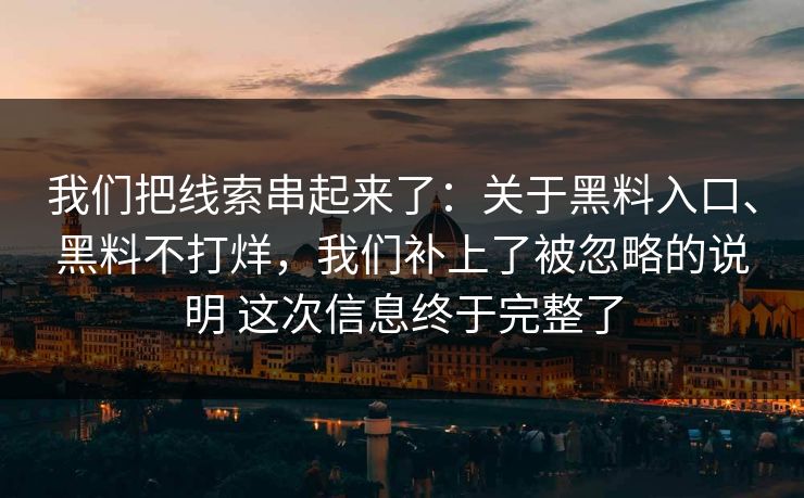 我们把线索串起来了：关于黑料入口、黑料不打烊，我们补上了被忽略的说明 这次信息终于完整了
