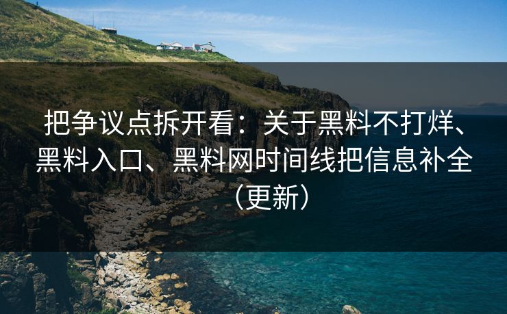 把争议点拆开看：关于黑料不打烊、黑料入口、黑料网时间线把信息补全（更新）