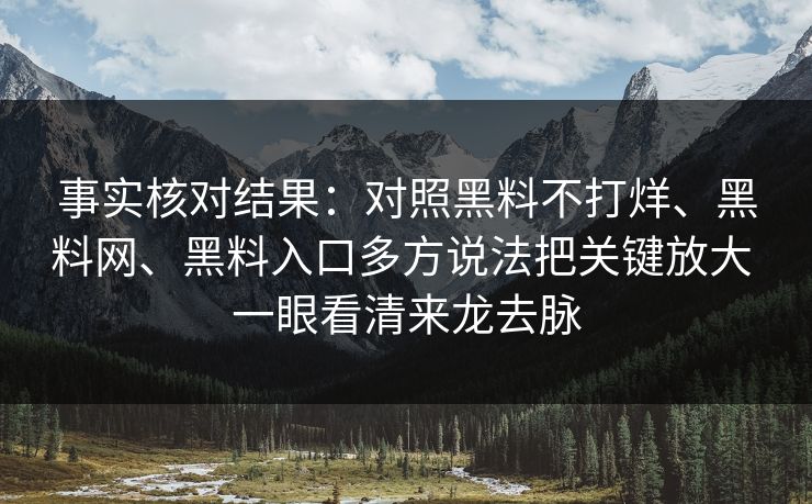 事实核对结果：对照黑料不打烊、黑料网、黑料入口多方说法把关键放大 一眼看清来龙去脉