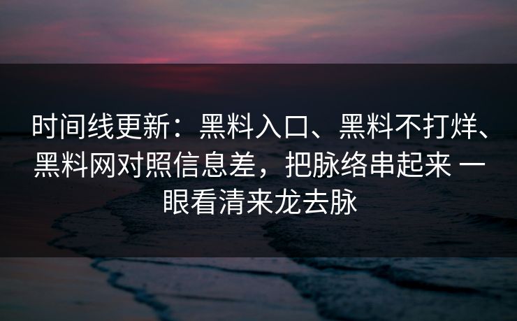 时间线更新：黑料入口、黑料不打烊、黑料网对照信息差，把脉络串起来 一眼看清来龙去脉
