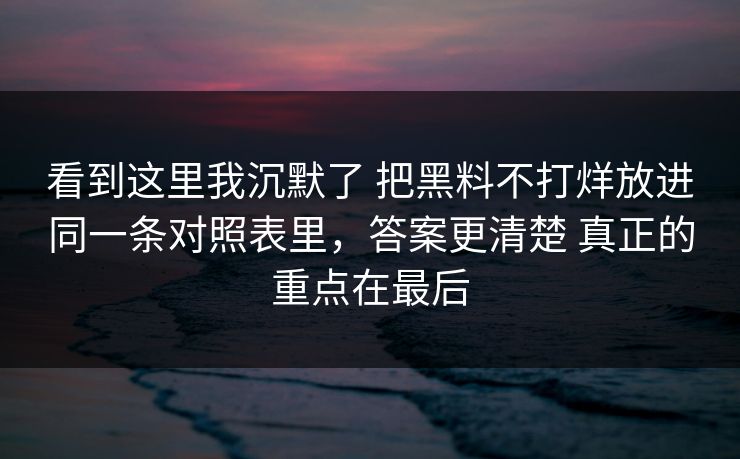 看到这里我沉默了 把黑料不打烊放进同一条对照表里，答案更清楚 真正的重点在最后