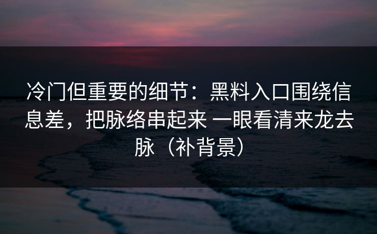 冷门但重要的细节：黑料入口围绕信息差，把脉络串起来 一眼看清来龙去脉（补背景）