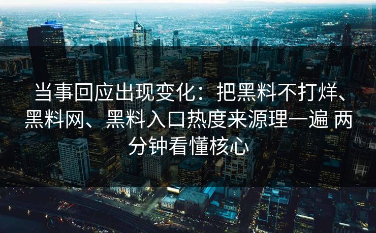 当事回应出现变化：把黑料不打烊、黑料网、黑料入口热度来源理一遍 两分钟看懂核心