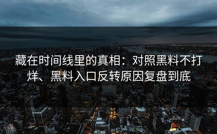藏在时间线里的真相：对照黑料不打烊、黑料入口反转原因复盘到底